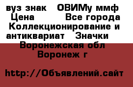 1.1) вуз знак : ОВИМу ммф › Цена ­ 389 - Все города Коллекционирование и антиквариат » Значки   . Воронежская обл.,Воронеж г.